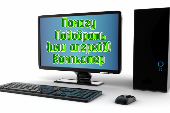 Помогу подобрать новый Компьютер или модернизация старого