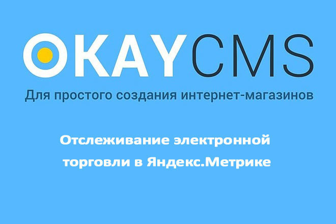 Создам Отслеживание электронной торговли в Яндекс. Метрике на Okay CMS