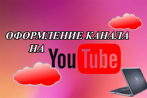 Оформлю Ваш канал на YouTube. Три варианта за один услуга