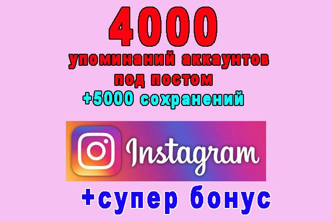 4000 упоминаний аккаунтов под постом+5000 сохранений в Инстаграм+бонус