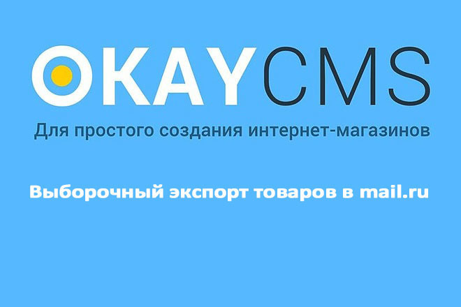 Создам Выборочный экспорт товаров в mail.ru на Okay CMS
