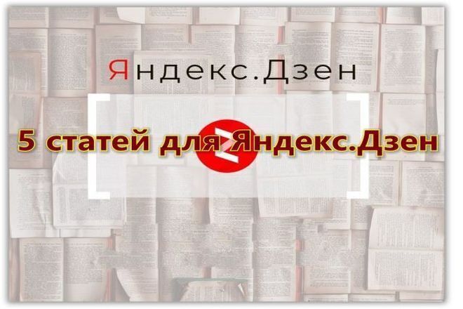 5 статей на Яндекс. Дзен + Бонусы для постоянных заказчиков