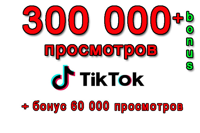 300 000 просмотров на Ваше видео в Tik-Tok+бонус 60 000 просмотров