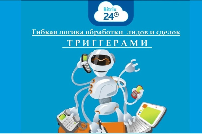 Создание в Битрикс24 гибкой логики обработки лидов и сделок триггерами