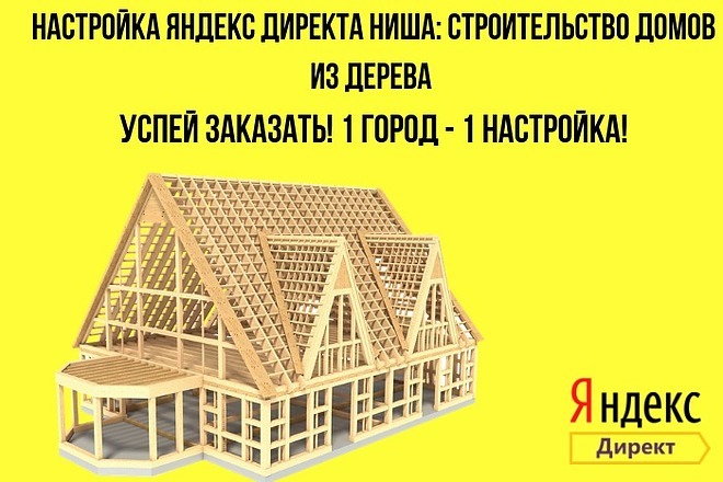 Настройка Яндекс директа ниша Строительство домов из дерева