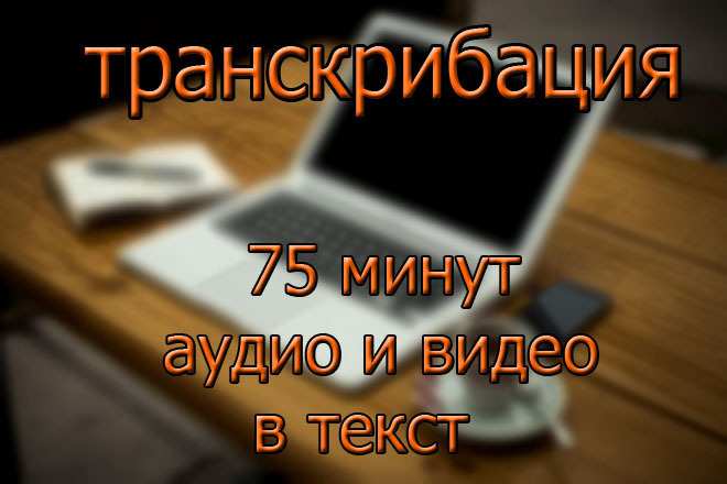 Транскрибация аудио или видео в текст 75 минут. Набор текста