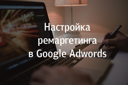 Настройка ремаркетинга в Google Adwords