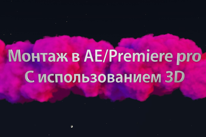 Монтаж видео в After Effects или Premiere pro Работа с 3д