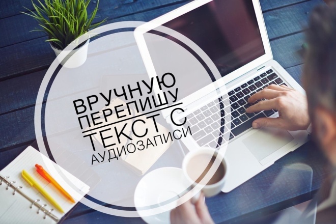 Вручную перепишу текст с аудиозаписи