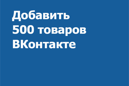 Добавить 500 товаров ВКонтакте в раздел Товары
