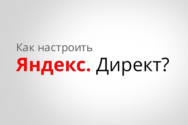 Создание, настройка Яндекс. Директ + bonus