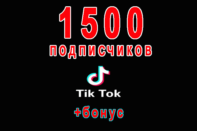 1500 подписчиков на аккаунт в Тик-Ток+бонус 20 000 просмотров на видео