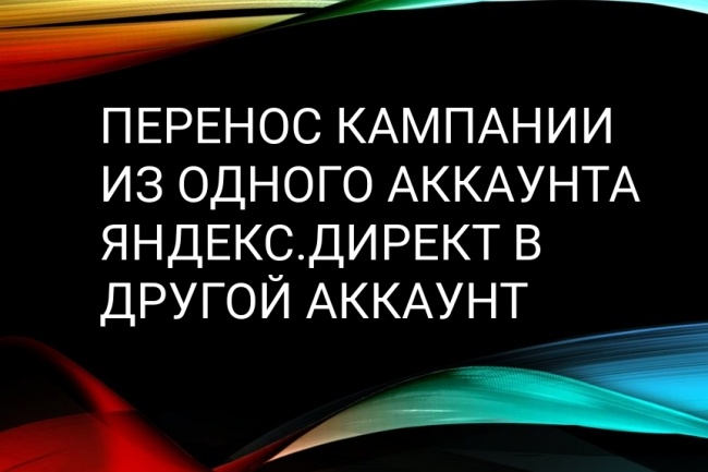 Быстро перенесу кампанию из аккаунта Яндекс. Директ в другой аккаунт