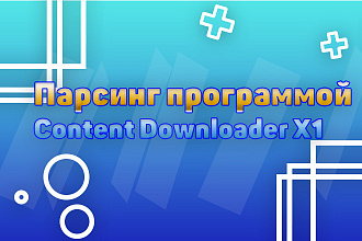Парсинг сайтов программой Content Downloader X1