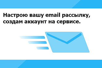 Настрою вашу email рассылку, создам аккаунт на сервисе