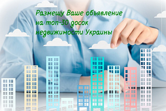 Размещу Ваше объявление на 30 топовых досках недвижимости Украины