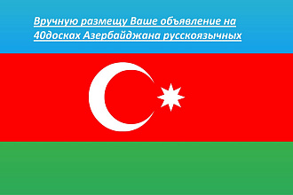 Вручную размещу Ваше объявление на 40досках Азербайджана русскоязычных
