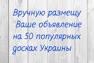 Вручную размещу Ваше объявление на 50 популярных досках Украины