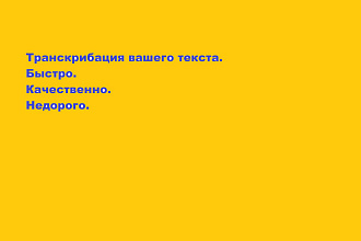 Транскрибация вашего текста. Работаю так же с иностранными языками