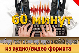Набор текста с аудио или видео 60 мин. Конвертирую в любой формат
