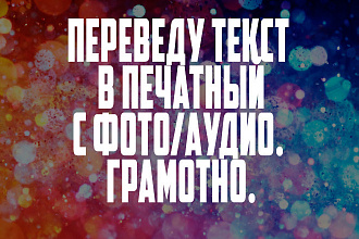 Переведу текст в печатный с фото, аудио. Грамотно