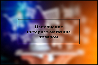 Наполню товаром качественно и в срок Ваш интернет-магазин