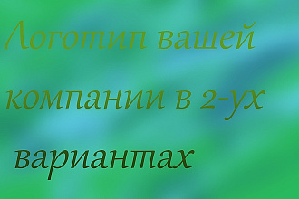 Логотип для вашей компаниив 2-ух вариантах