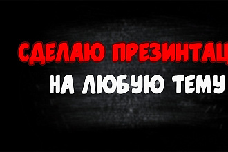 Сделаю любую презентацию на любую тему