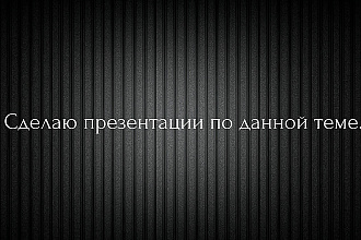 Сделаю презентацию на заданную тему