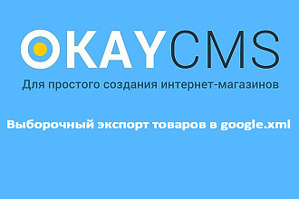 Создам Выборочный экспорт товаров в google.xml на Okay CMS