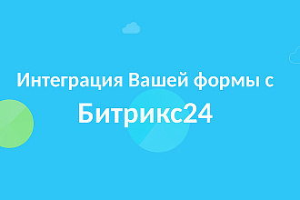 Интегрируем любую форму с сайта в Bitrix24