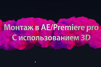 Монтаж видео в After Effects или Premiere pro Работа с 3д