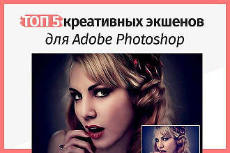 ТОП 5 креативных экшенов для Adobe Photoshop