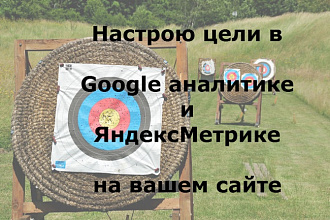 Настрою цели в Яндекс-Метрике и Гугл-Аналитике на вашем сайте