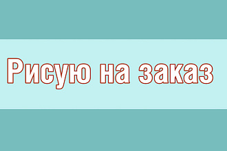 Рисую на заказ
