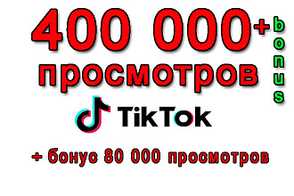 400 000 просмотров на Ваше видео Tik-Tok+бонус 80 000 просмотров