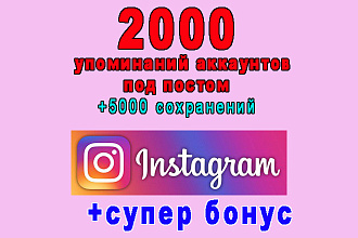 2000 упоминаний аккаунтов под постом instagram+5000 сохранений+bonus