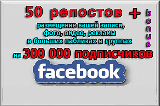 50 репостов и размещение в группы Фейсбук на 300 000 подписчиков+бонус