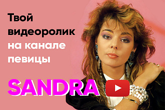 Разместим твой видеоролик на Youtube канале певицы Sandra