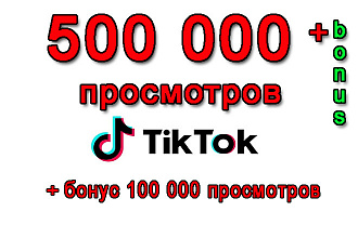 500 000 просмотров Вашего video в Tik-Tok+bonus 100 000 просмотров