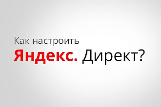 Создание, настройка Яндекс. Директ + bonus